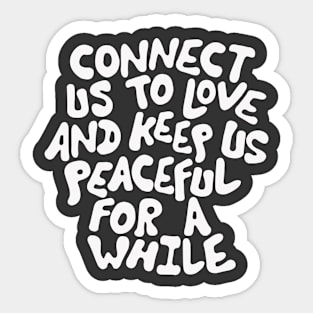 Connect Us to Love and Keep Us Peaceful for a While in Black and White Sticker